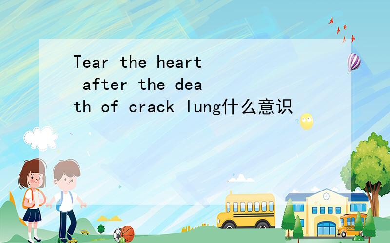 Tear the heart after the death of crack lung什么意识