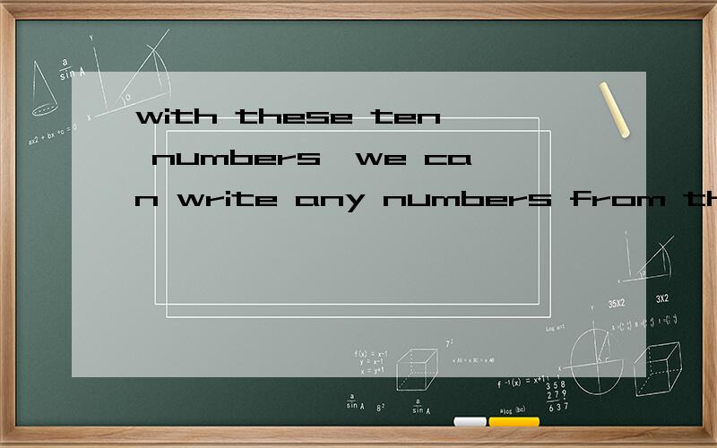 with these ten numbers,we can write any numbers from the biggest to the smallest.(划线提问）with these ten numbers是画线部分  ____ can we write any numbers from the biggest to the smallest