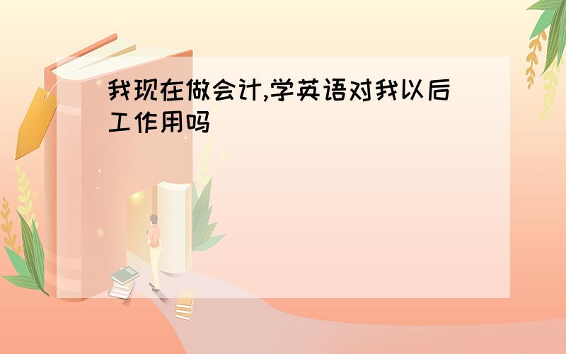 我现在做会计,学英语对我以后工作用吗