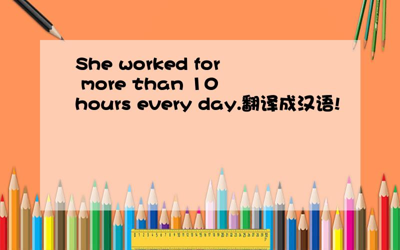 She worked for more than 10 hours every day.翻译成汉语!