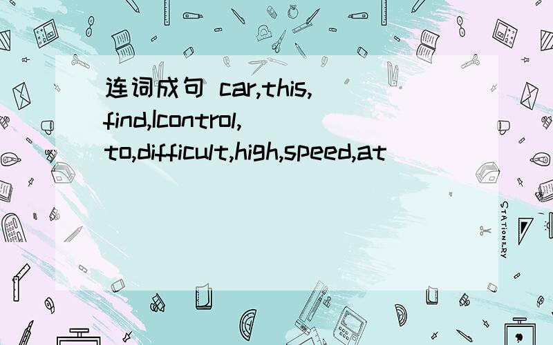 连词成句 car,this,find,Icontrol,to,difficult,high,speed,at