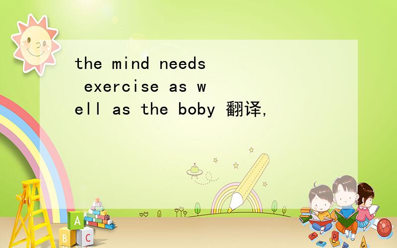 the mind needs exercise as well as the boby 翻译,