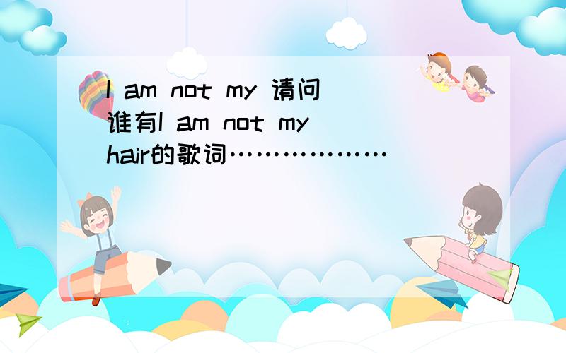 I am not my 请问谁有I am not my hair的歌词………………