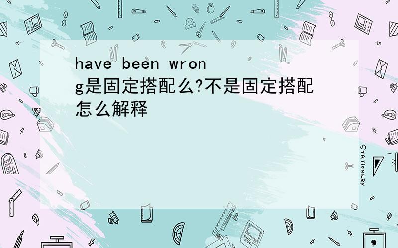 have been wrong是固定搭配么?不是固定搭配怎么解释