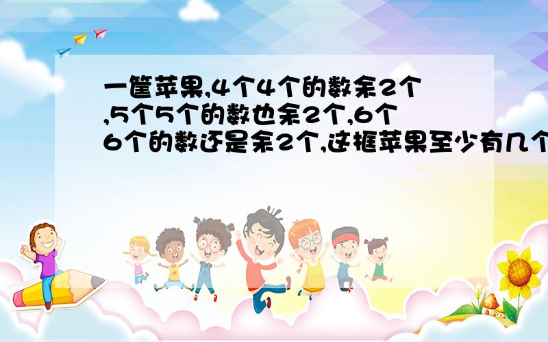 一筐苹果,4个4个的数余2个,5个5个的数也余2个,6个6个的数还是余2个,这框苹果至少有几个?