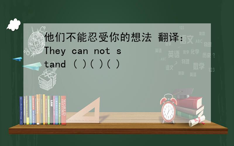 他们不能忍受你的想法 翻译：They can not stand ( )( )( )