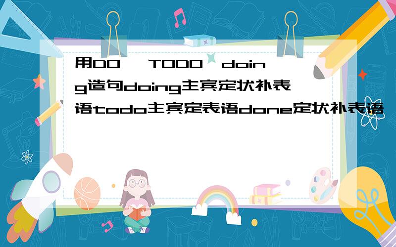 用DO ,TODO,doing造句doing主宾定状补表语todo主宾定表语done定状补表语