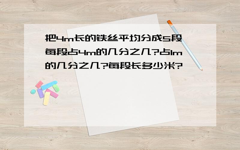 把4m长的铁丝平均分成5段,每段占4m的几分之几?占1m的几分之几?每段长多少米?