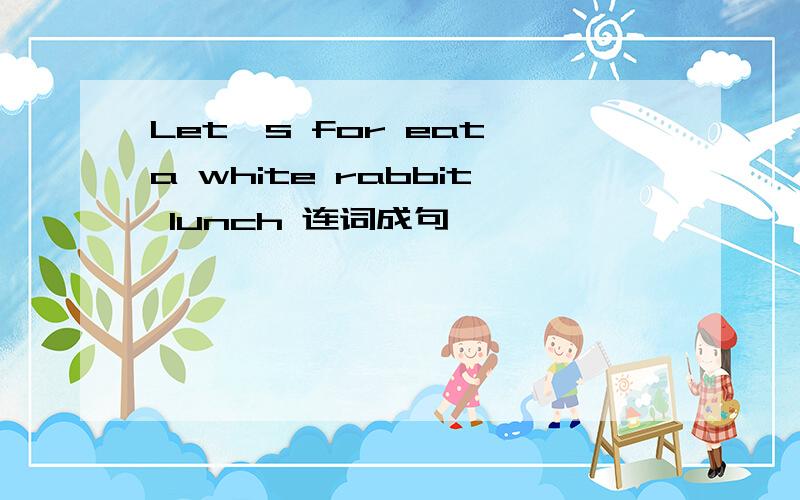 Let's for eat a white rabbit lunch 连词成句