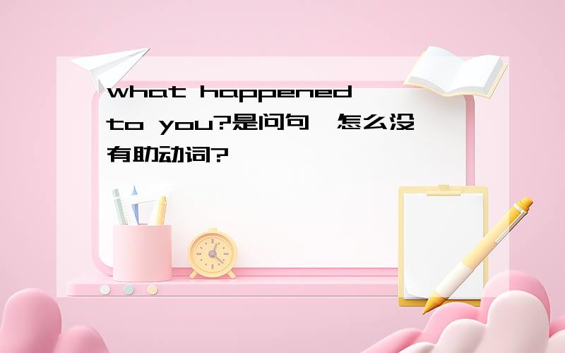 what happened to you?是问句,怎么没有助动词?