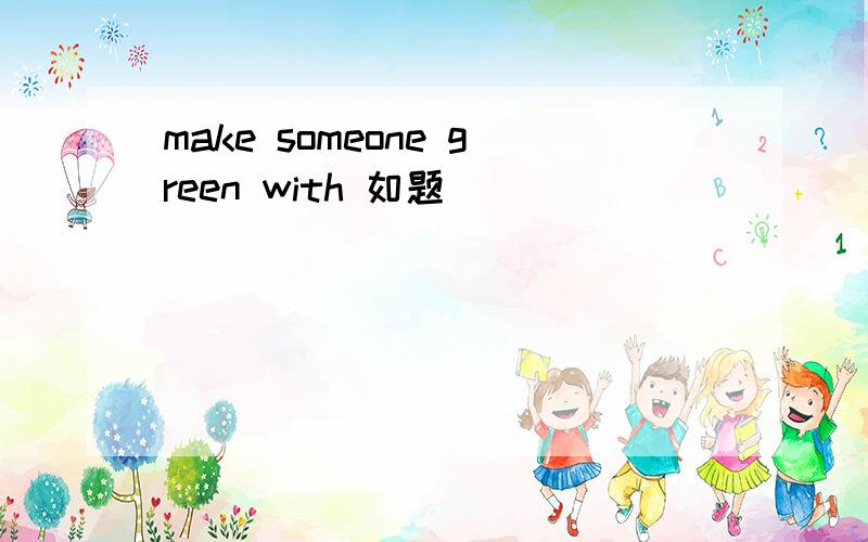 make someone green with 如题