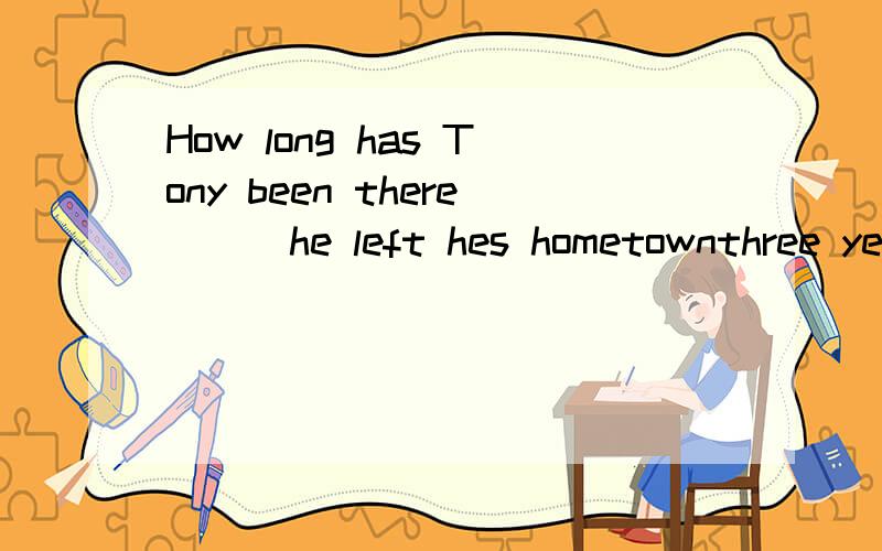 How long has Tony been there ( )he left hes hometownthree years ago.