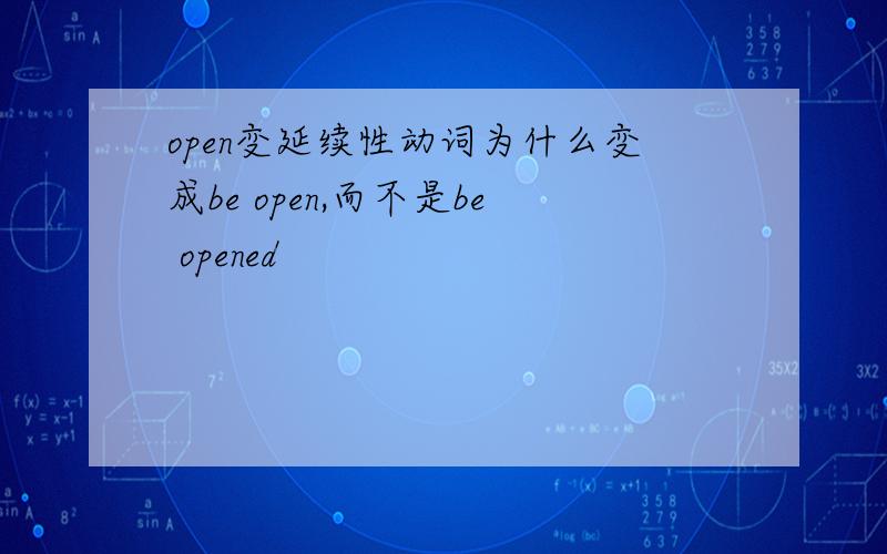 open变延续性动词为什么变成be open,而不是be opened