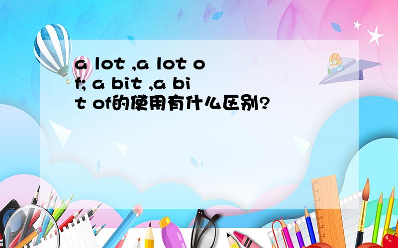 a lot ,a lot of; a bit ,a bit of的使用有什么区别?