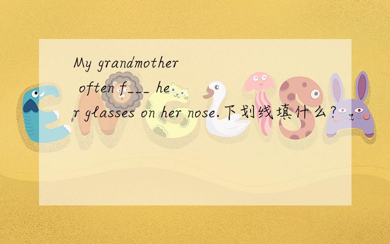 My grandmother often f___ her glasses on her nose.下划线填什么?