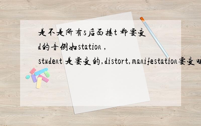 是不是所有s后面接t 都要变d的音例如station ,student 是要变的,distort,manifestation要变吗?