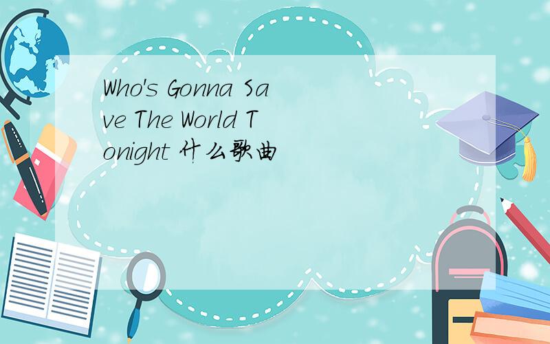 Who's Gonna Save The World Tonight 什么歌曲