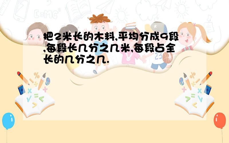 把2米长的木料,平均分成9段,每段长几分之几米,每段占全长的几分之几.