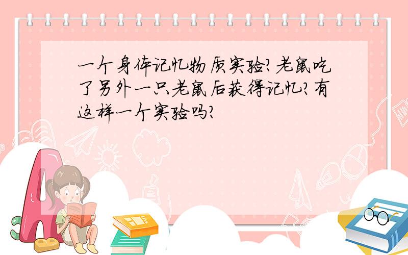 一个身体记忆物质实验?老鼠吃了另外一只老鼠后获得记忆?有这样一个实验吗?