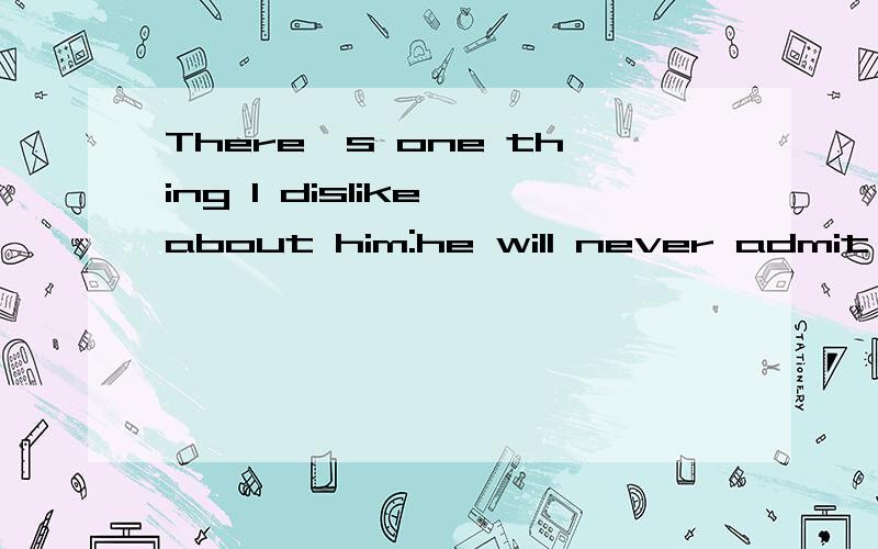 There's one thing I dislike about him:he will never admit ___ a mistake.选什么?请说明理由.A:having madeB:makingC:being madeD:have been made