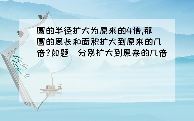 圆的半径扩大为原来的4倍,那圆的周长和面积扩大到原来的几倍?如题(分别扩大到原来的几倍)