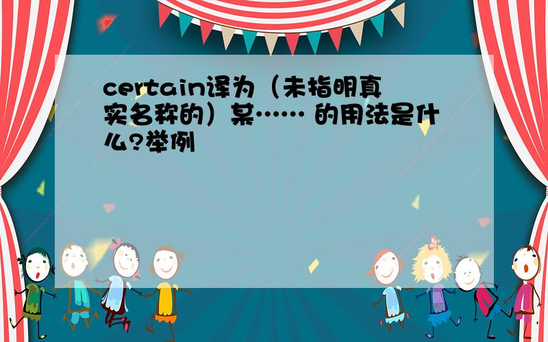 certain译为（未指明真实名称的）某…… 的用法是什么?举例