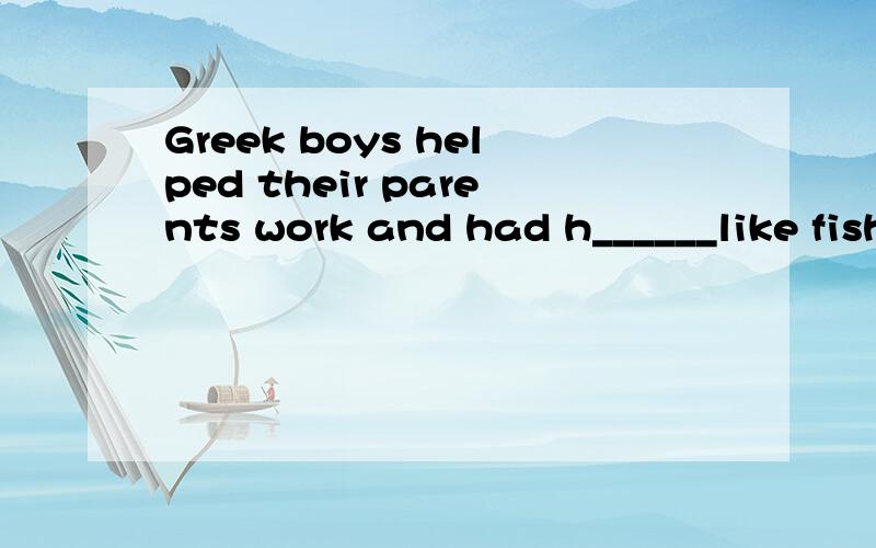 Greek boys helped their parents work and had h______like fishing and sailing.