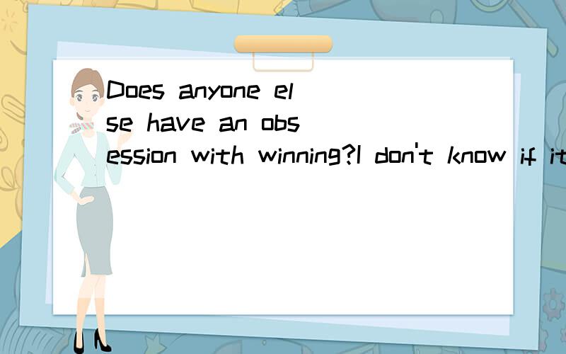 Does anyone else have an obsession with winning?I don't know if it's like THAT bad of an obsession,or I am just a competitive person..But when I run track or any sport really..I don't take 2nd place for an answers.Which is why I prefer individual spo