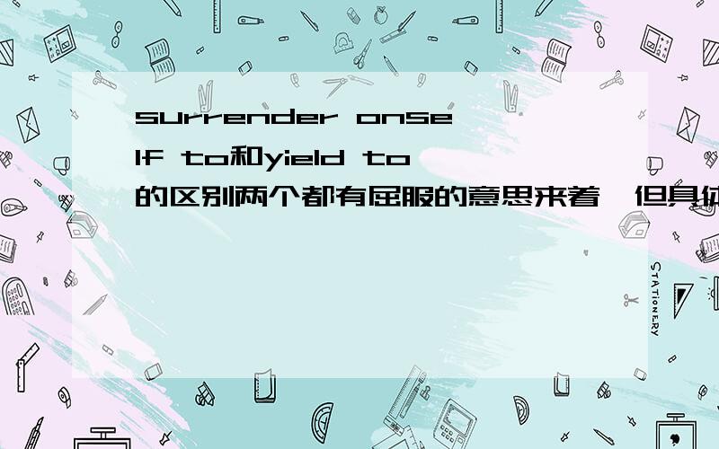 surrender onself to和yield to的区别两个都有屈服的意思来着,但具体怎么用呢?