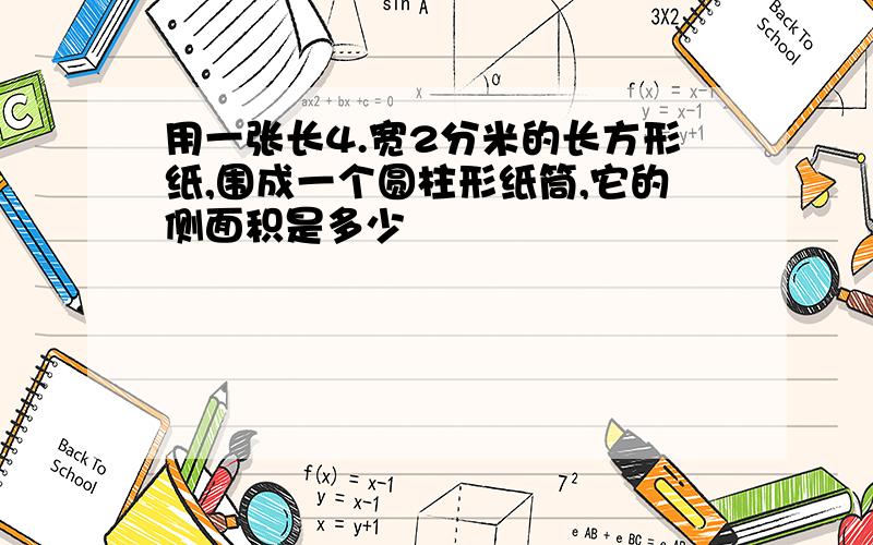 用一张长4.宽2分米的长方形纸,围成一个圆柱形纸筒,它的侧面积是多少