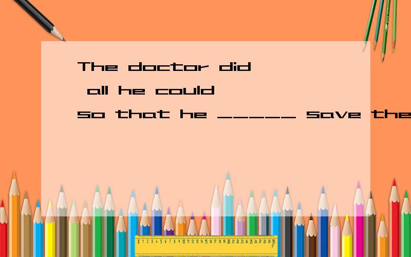 The doctor did all he could so that he _____ save the soldier’s life.A.might B.must C.had toThe doctor did all he could so that he _____ save the soldier’s life.A.might\x05 B.must C.had to\x05D.was able to