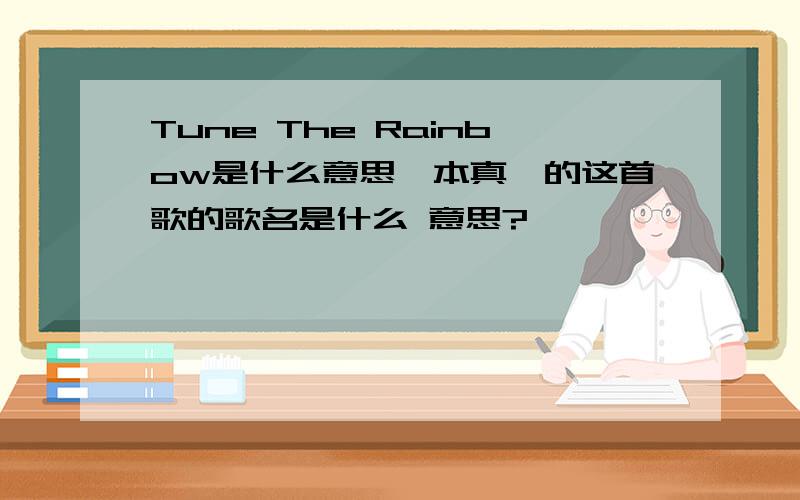 Tune The Rainbow是什么意思坂本真绫的这首歌的歌名是什么 意思?