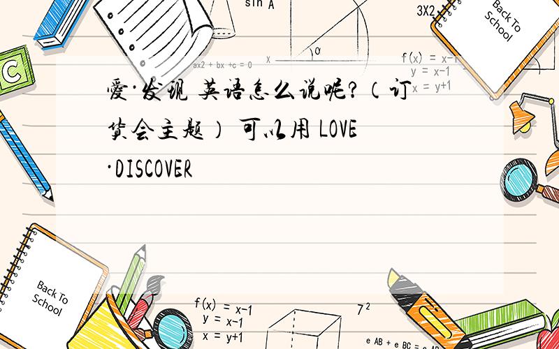 爱·发现 英语怎么说呢?（订货会主题） 可以用 LOVE·DISCOVER