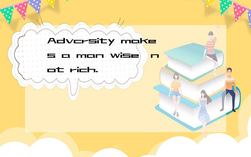 Advcrsity makes a man wise,not rich.