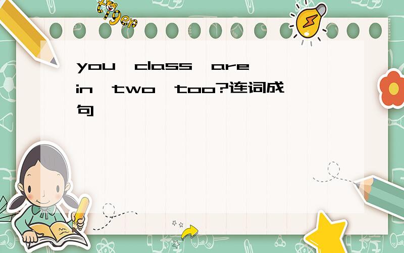 you,class,are,in,two,too?连词成句