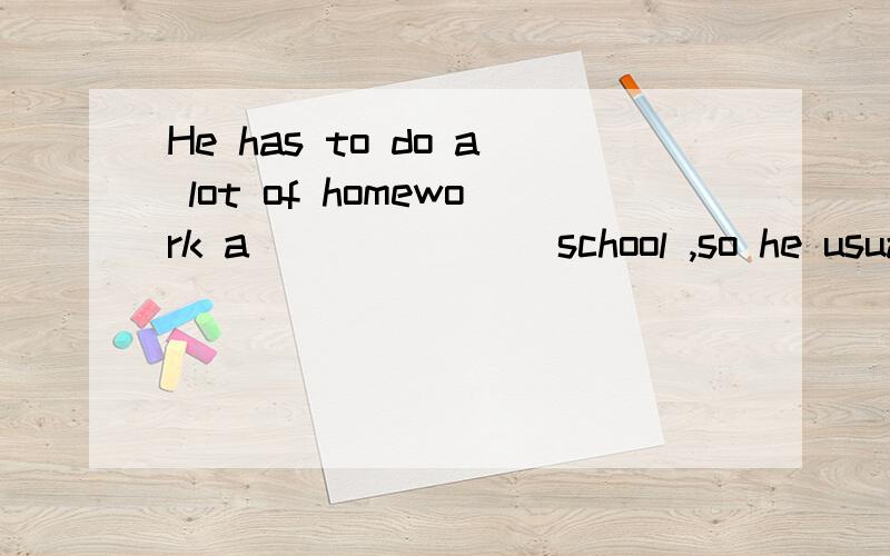 He has to do a lot of homework a_______ school ,so he usually has no t_____ to play.On w______ ,he doesn't have any classes,but his parents ask him to play the piano and take math classes because he isn't g______ at it.Sometimes he also has to help h
