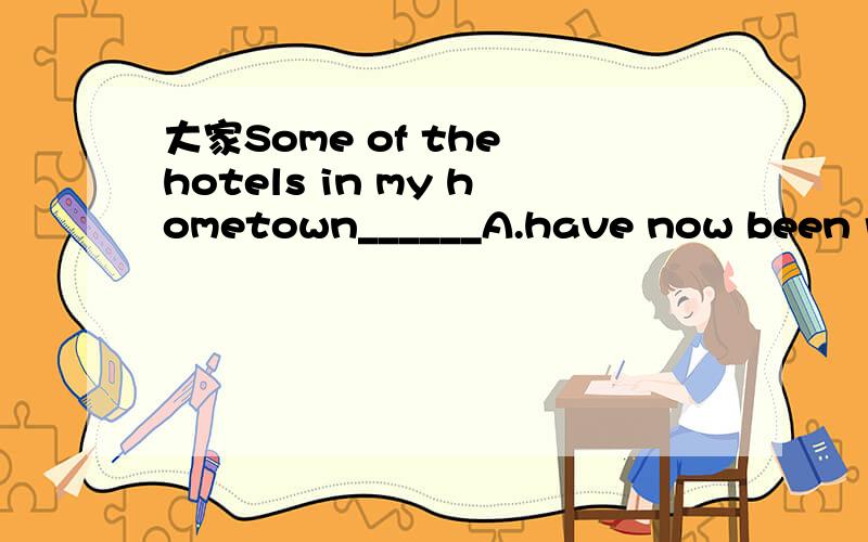 大家Some of the hotels in my hometown______A.have now been rebuildingB.are now rebuildingC.are now being rebuilt D.are rebuilt now选什么?顺便讲一下为什么选.are now being rebuilt now为什么在中间