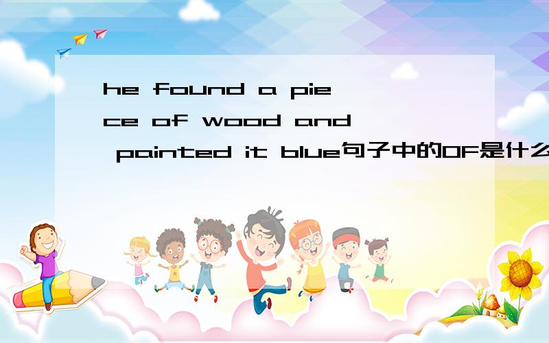 he found a piece of wood and painted it blue句子中的OF是什么意思 IT是句子前段的代词宾语吗