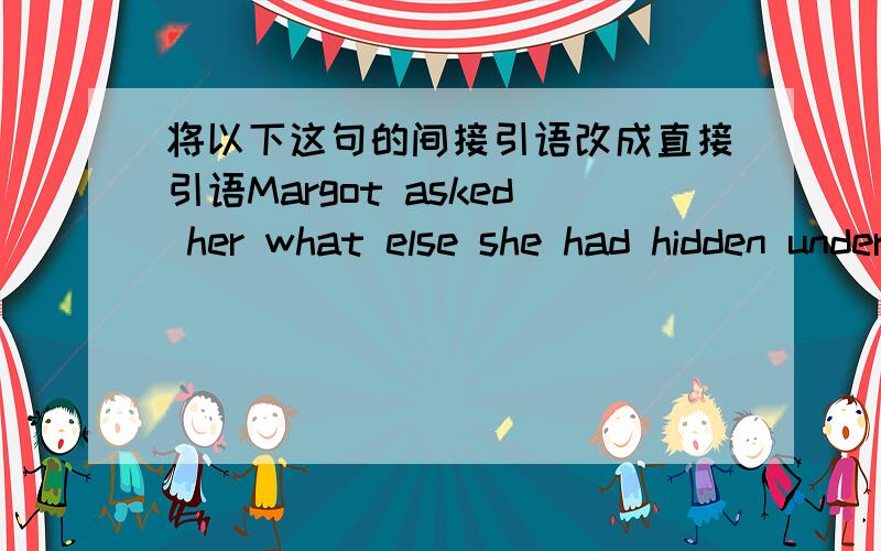 将以下这句的间接引语改成直接引语Margot asked her what else she had hidden under her overcoat