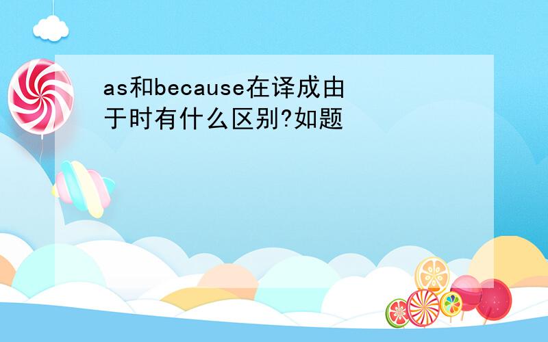 as和because在译成由于时有什么区别?如题