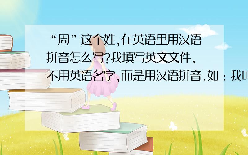 “周”这个姓,在英语里用汉语拼音怎么写?我填写英文文件,不用英语名字,而是用汉语拼音.如：我叫周建国,我是应该写成Jianguo Zhou?还是Jianguo Chou?还是Jianguo Chow?还是Jianguo Chau?