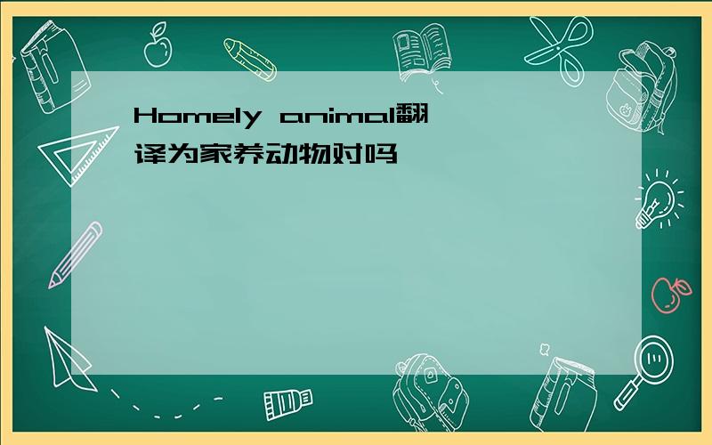 Homely animal翻译为家养动物对吗