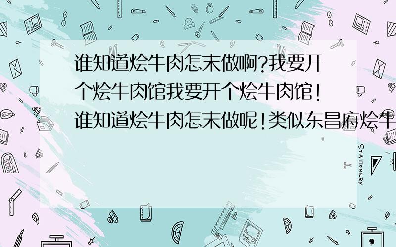 谁知道烩牛肉怎末做啊?我要开个烩牛肉馆我要开个烩牛肉馆!谁知道烩牛肉怎末做呢!类似东昌府烩牛肉的那种!