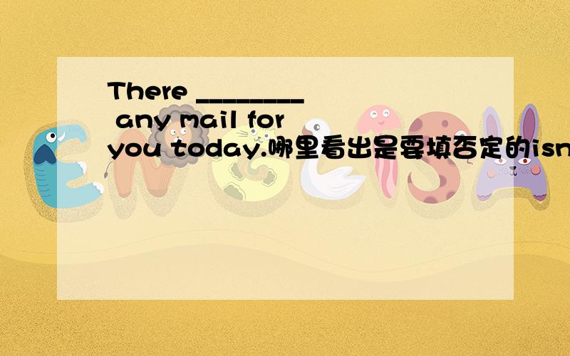There ________ any mail for you today.哪里看出是要填否定的isn't?