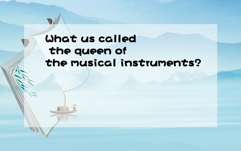 What us called the queen of the musical instruments?