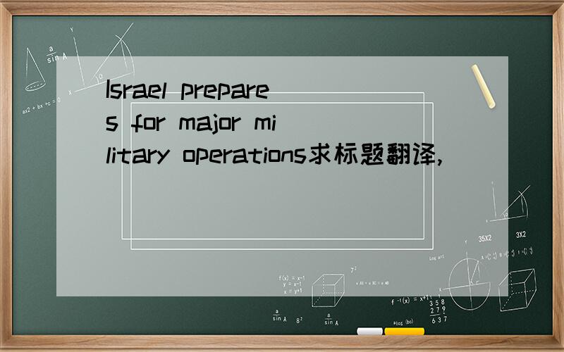 Israel prepares for major military operations求标题翻译,