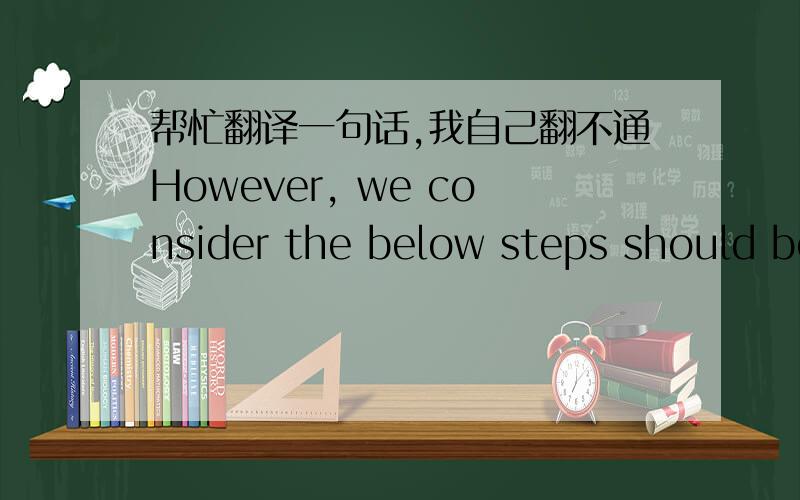 帮忙翻译一句话,我自己翻不通However, we consider the below steps should be followed to verify something.个人觉得chiala的比较好，大家觉得呢?