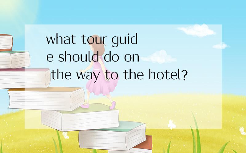 what tour guide should do on the way to the hotel?