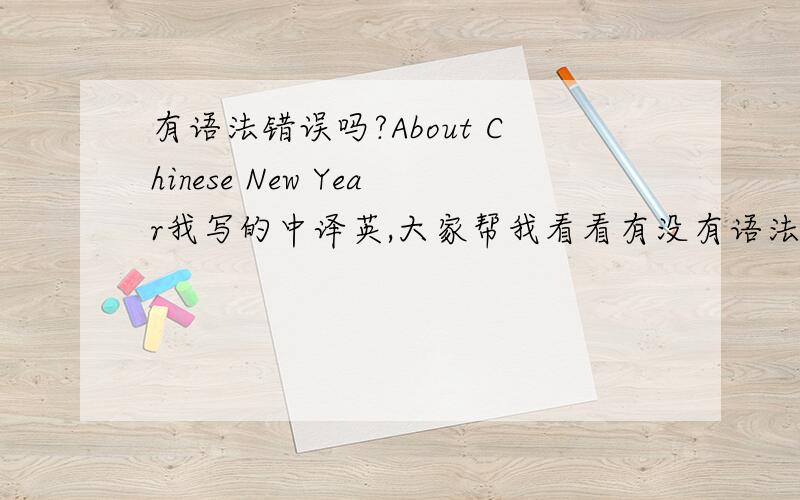 有语法错误吗?About Chinese New Year我写的中译英,大家帮我看看有没有语法错误：Chinese new year is the most important traditional holiday,it also be called Spring Festival.The celebration begin at New year's Eve ,continue to th