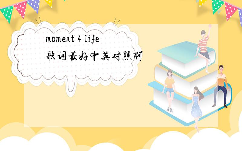 moment 4 life 歌词最好中英对照啊